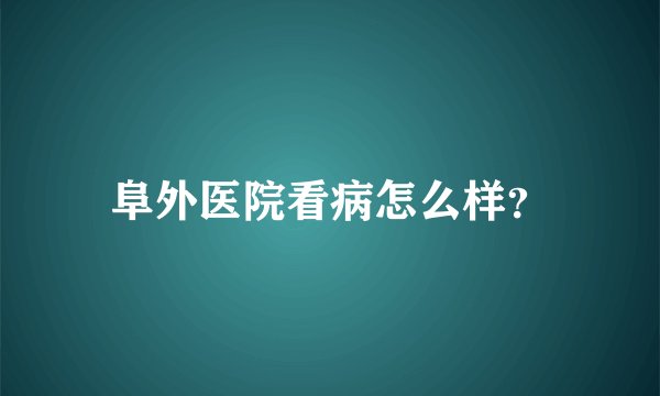 阜外医院看病怎么样？