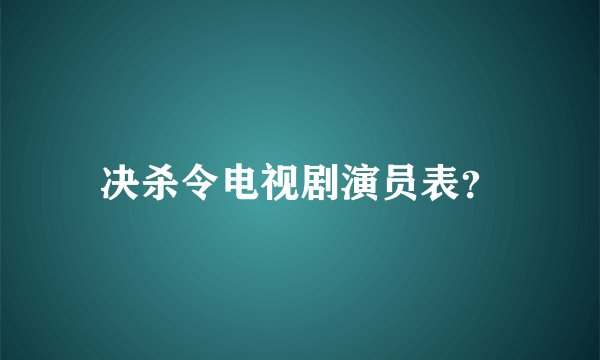 决杀令电视剧演员表？