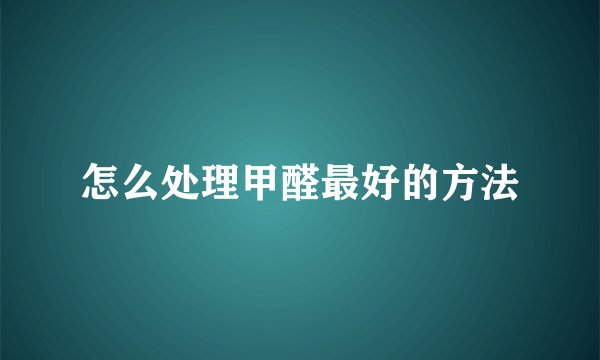 怎么处理甲醛最好的方法