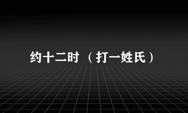约十二时 （打一姓氏）
