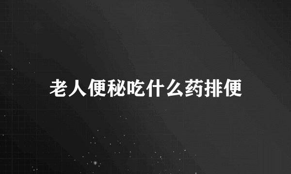 老人便秘吃什么药排便