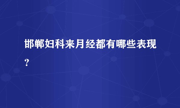 邯郸妇科来月经都有哪些表现？