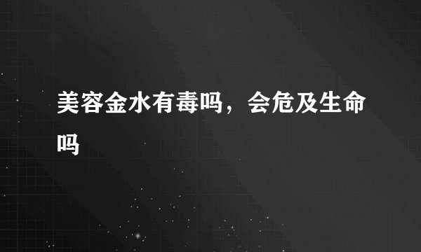 美容金水有毒吗，会危及生命吗