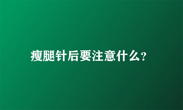 瘦腿针后要注意什么？