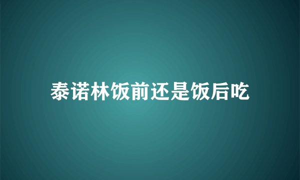 泰诺林饭前还是饭后吃