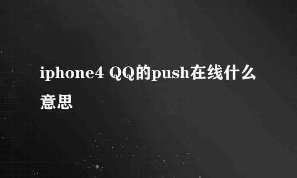iphone4 QQ的push在线什么意思