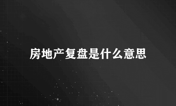 房地产复盘是什么意思