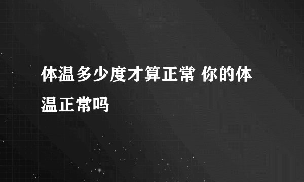 体温多少度才算正常 你的体温正常吗