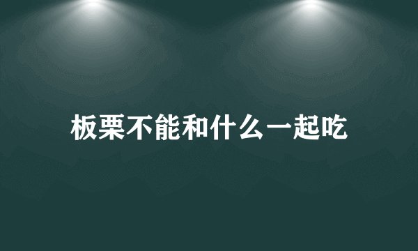 板栗不能和什么一起吃