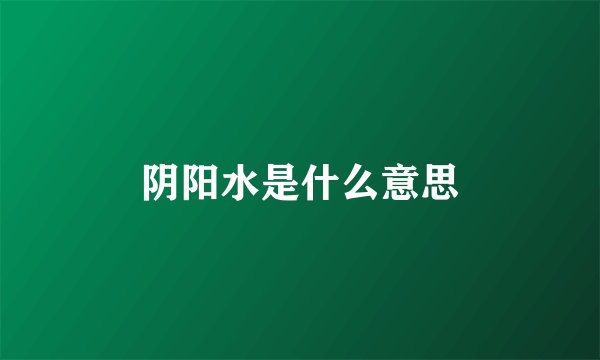 阴阳水是什么意思