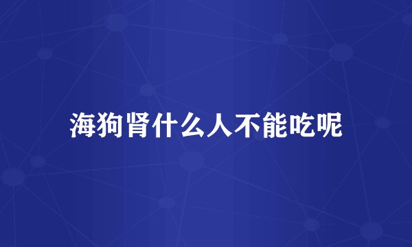 海狗肾什么人不能吃呢