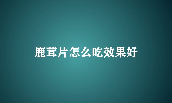 鹿茸片怎么吃效果好
