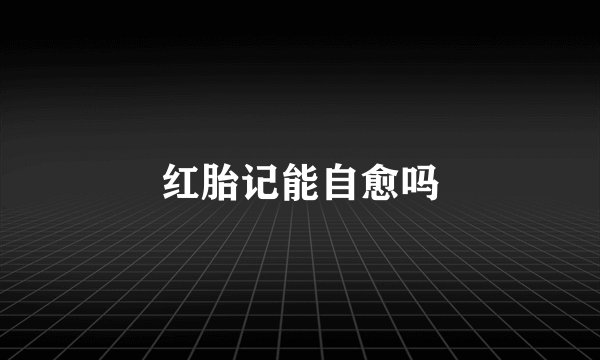 红胎记能自愈吗