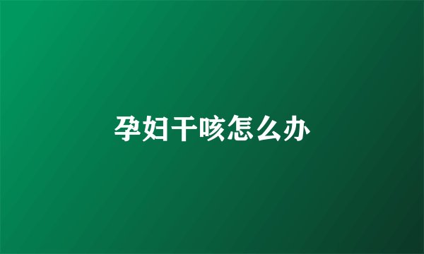 孕妇干咳怎么办