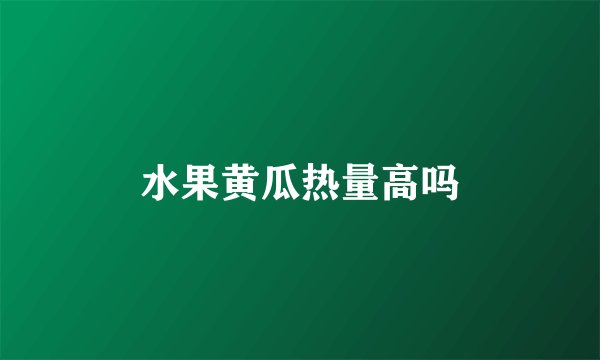 水果黄瓜热量高吗