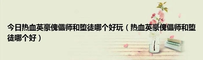 今日热血英豪傀儡师和堕徒哪个好玩(热血英豪傀儡师和堕徒哪个好)