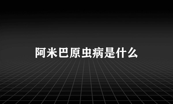 阿米巴原虫病是什么