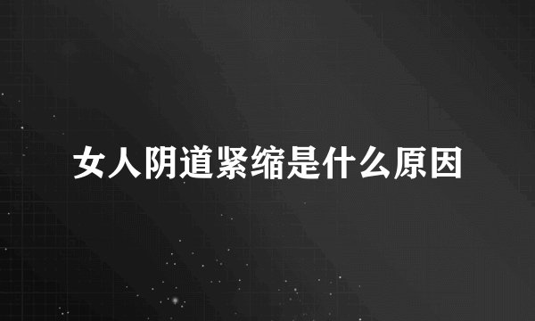 女人阴道紧缩是什么原因