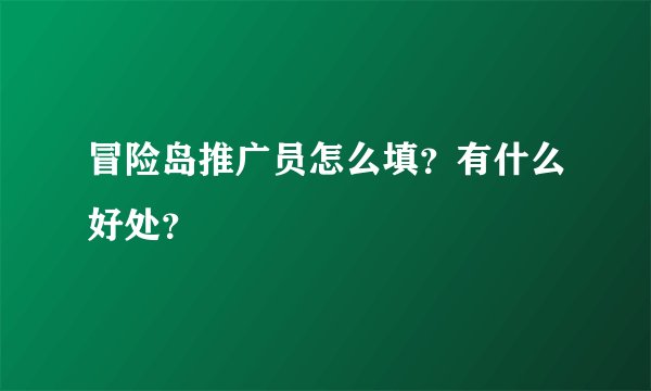 冒险岛推广员怎么填？有什么好处？