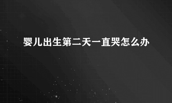 婴儿出生第二天一直哭怎么办