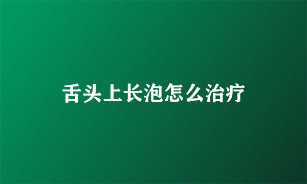 舌头上长泡怎么治疗