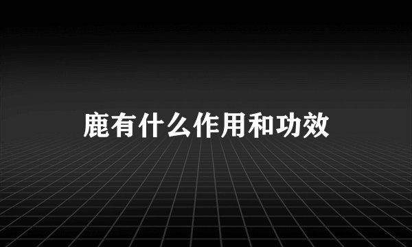鹿有什么作用和功效