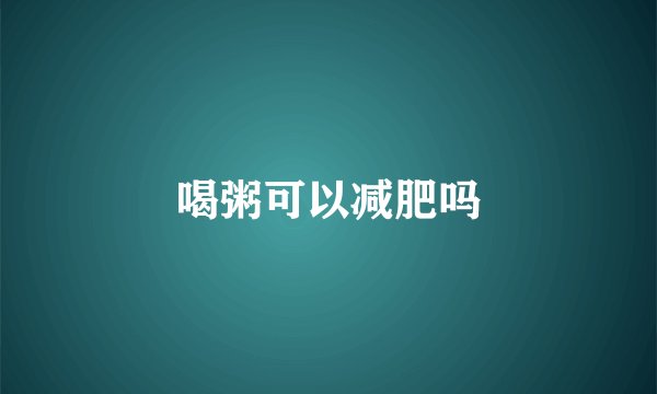 喝粥可以减肥吗