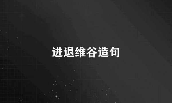 进退维谷造句