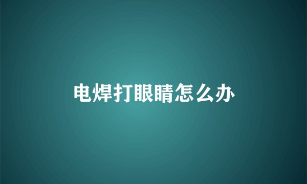 电焊打眼睛怎么办