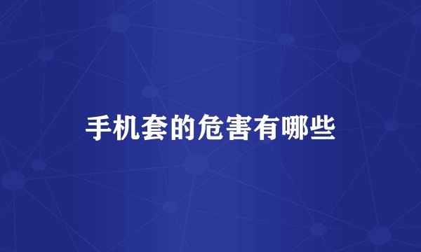 手机套的危害有哪些