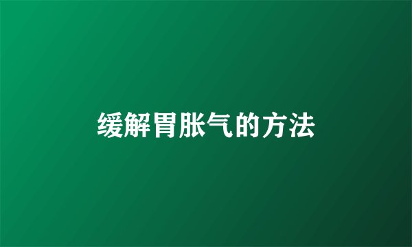 缓解胃胀气的方法