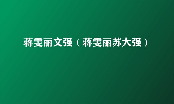 蒋雯丽文强（蒋雯丽苏大强）