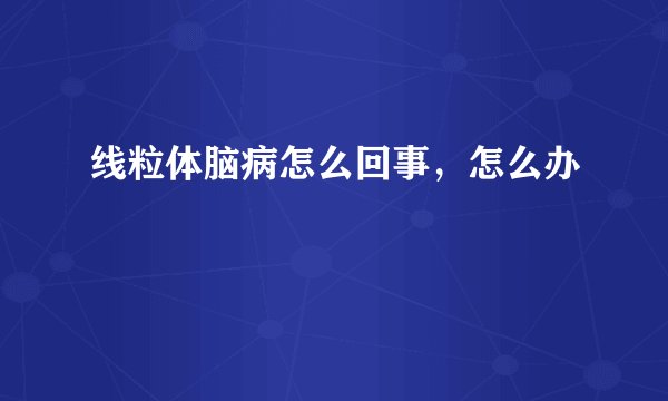 线粒体脑病怎么回事，怎么办