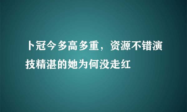 卜冠今多高多重，资源不错演技精湛的她为何没走红