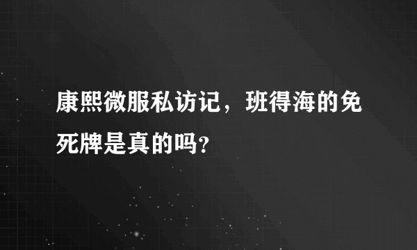 康熙微服私访记，班得海的免死牌是真的吗？