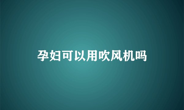 孕妇可以用吹风机吗