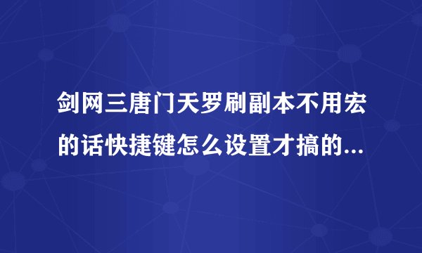 剑网三唐门天罗刷副本不用宏的话快捷键怎么设置才搞的过来,尽量的每个技能都不浪费