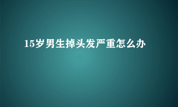 15岁男生掉头发严重怎么办