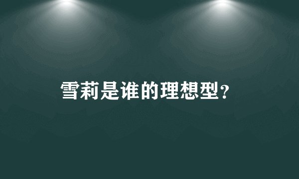 雪莉是谁的理想型？
