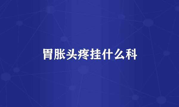 胃胀头疼挂什么科