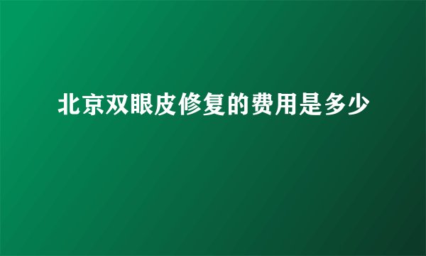 北京双眼皮修复的费用是多少