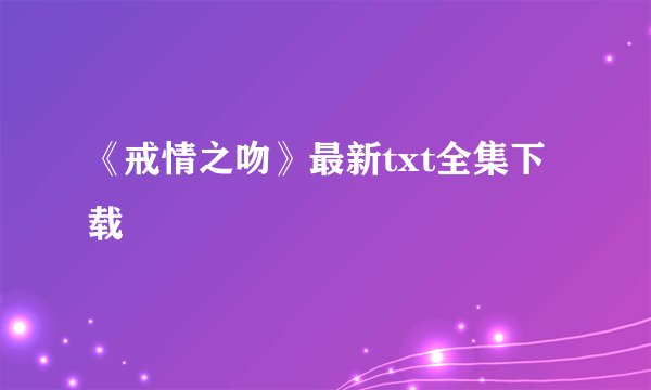 《戒情之吻》最新txt全集下载