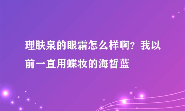 理肤泉的眼霜怎么样啊？我以前一直用蝶妆的海皙蓝