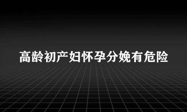 高龄初产妇怀孕分娩有危险