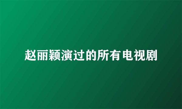 赵丽颖演过的所有电视剧