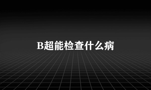B超能检查什么病