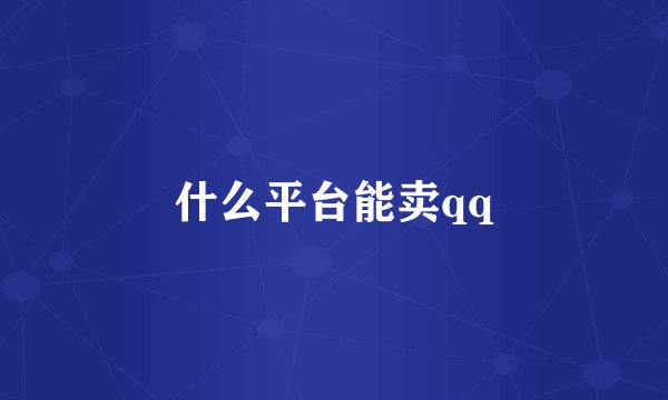 什么平台能卖qq