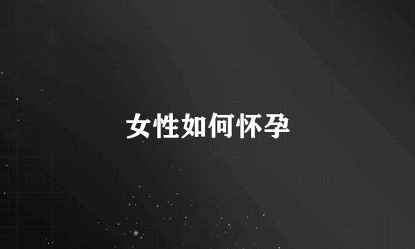 女性如何怀孕