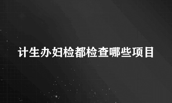计生办妇检都检查哪些项目