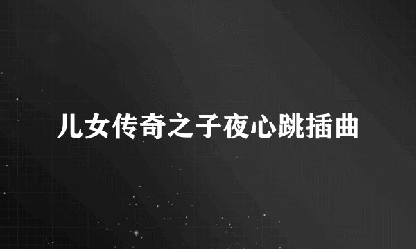 儿女传奇之子夜心跳插曲